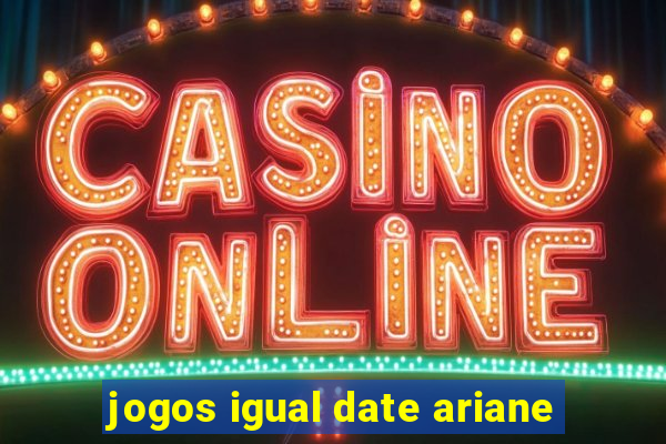 jogos igual date ariane